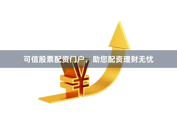 可信股票配資門戶，助您配資理財無憂