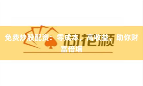 免費炒股配資：零成本，高收益，助你財富倍增